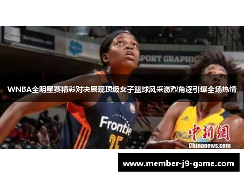 WNBA全明星赛精彩对决展现顶级女子篮球风采激烈角逐引爆全场热情