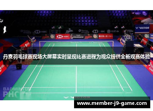 丹麦羽毛球赛现场大屏幕实时呈现比赛进程为观众提供全新观赛体验