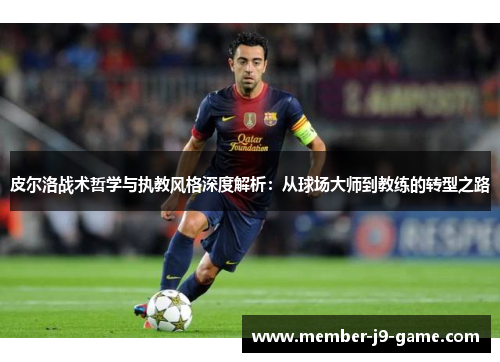 皮尔洛战术哲学与执教风格深度解析：从球场大师到教练的转型之路