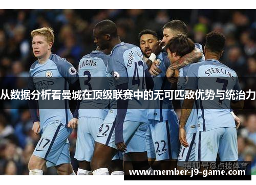 从数据分析看曼城在顶级联赛中的无可匹敌优势与统治力