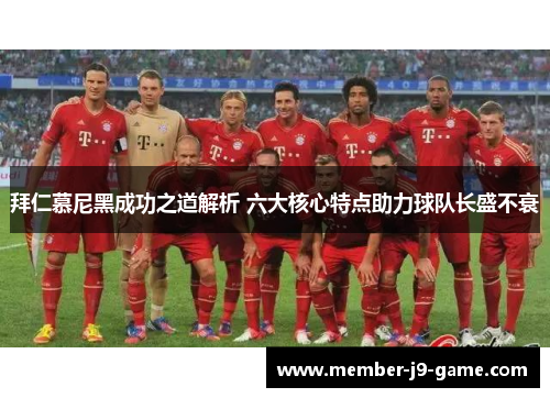 拜仁慕尼黑成功之道解析 六大核心特点助力球队长盛不衰