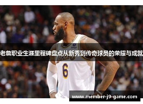 老詹职业生涯里程碑盘点从新秀到传奇球员的荣耀与成就