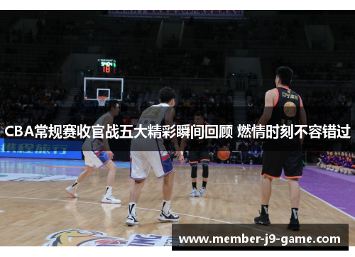 CBA常规赛收官战五大精彩瞬间回顾 燃情时刻不容错过