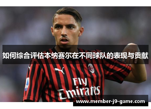 如何综合评估本纳赛尔在不同球队的表现与贡献