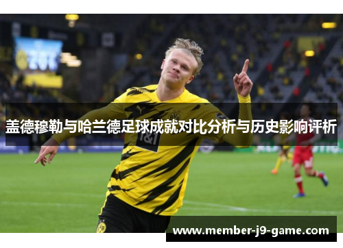 盖德穆勒与哈兰德足球成就对比分析与历史影响评析