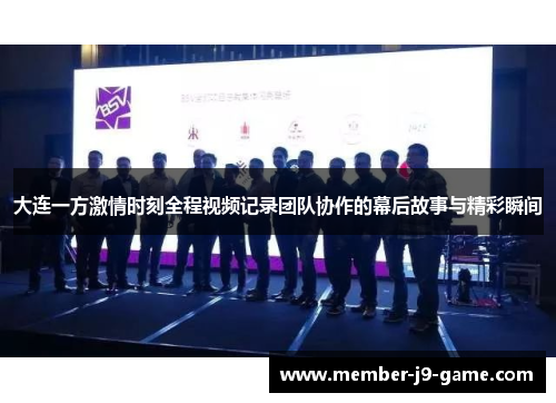 大连一方激情时刻全程视频记录团队协作的幕后故事与精彩瞬间