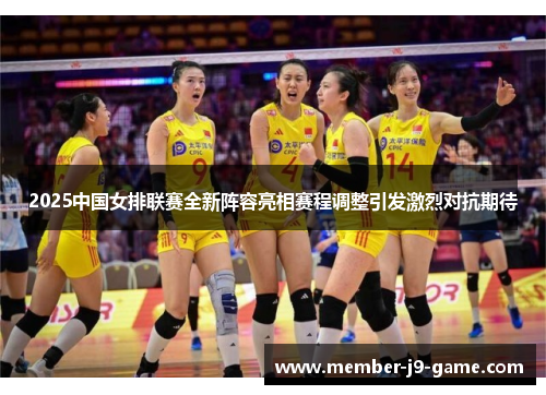 2025中国女排联赛全新阵容亮相赛程调整引发激烈对抗期待