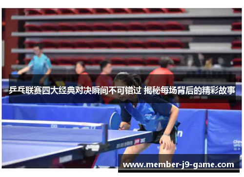 乒乓联赛四大经典对决瞬间不可错过 揭秘每场背后的精彩故事