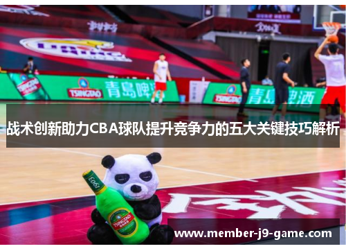 战术创新助力CBA球队提升竞争力的五大关键技巧解析