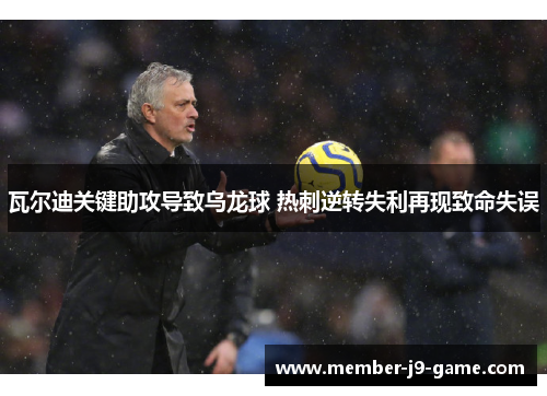 瓦尔迪关键助攻导致乌龙球 热刺逆转失利再现致命失误