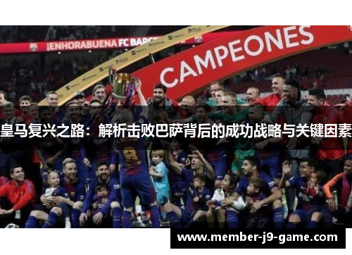 皇马复兴之路：解析击败巴萨背后的成功战略与关键因素