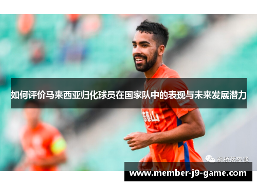 如何评价马来西亚归化球员在国家队中的表现与未来发展潜力