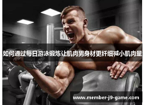 如何通过每日游泳锻炼让肌肉男身材更纤细减小肌肉量
