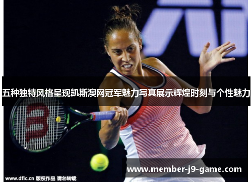 五种独特风格呈现凯斯澳网冠军魅力写真展示辉煌时刻与个性魅力