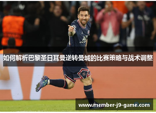 如何解析巴黎圣日耳曼逆转曼城的比赛策略与战术调整