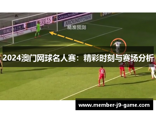 2024澳门网球名人赛：精彩时刻与赛场分析