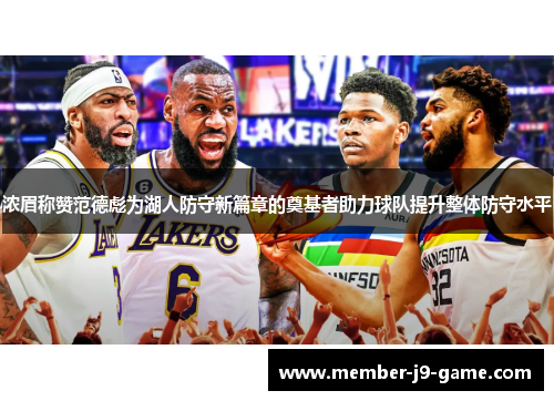 浓眉称赞范德彪为湖人防守新篇章的奠基者助力球队提升整体防守水平