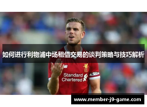 如何进行利物浦中场租借交易的谈判策略与技巧解析