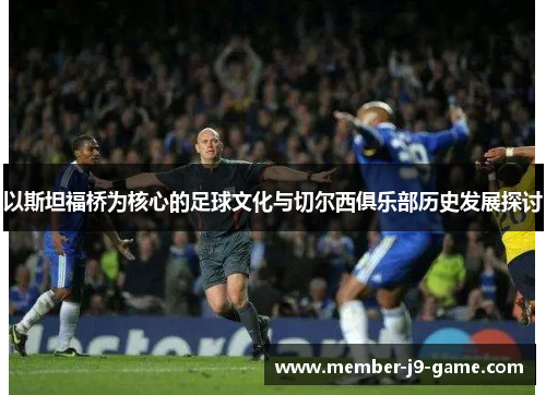 以斯坦福桥为核心的足球文化与切尔西俱乐部历史发展探讨