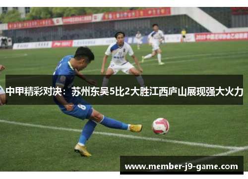 中甲精彩对决：苏州东吴5比2大胜江西庐山展现强大火力