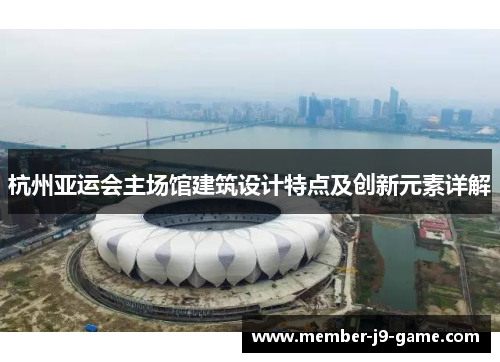 杭州亚运会主场馆建筑设计特点及创新元素详解