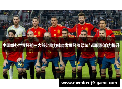 中国举办世界杯的三大益处助力体育发展经济繁荣与国际影响力提升