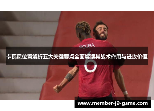 卡瓦尼位置解析五大关键要点全面解读其战术作用与进攻价值