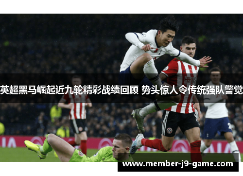 英超黑马崛起近九轮精彩战绩回顾 势头惊人令传统强队警觉