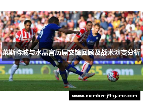 莱斯特城与水晶宫历届交锋回顾及战术演变分析