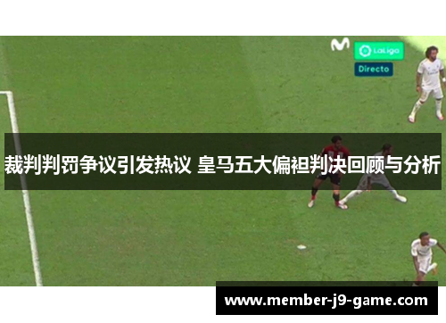 裁判判罚争议引发热议 皇马五大偏袒判决回顾与分析
