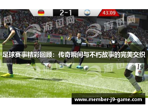 足球赛事精彩回顾：传奇瞬间与不朽故事的完美交织