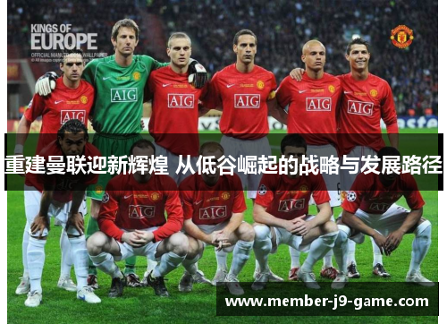 重建曼联迎新辉煌 从低谷崛起的战略与发展路径