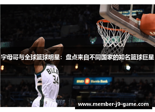 字母哥与全球篮球明星：盘点来自不同国家的知名篮球巨星