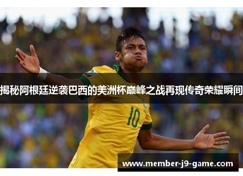 揭秘阿根廷逆袭巴西的美洲杯巅峰之战再现传奇荣耀瞬间