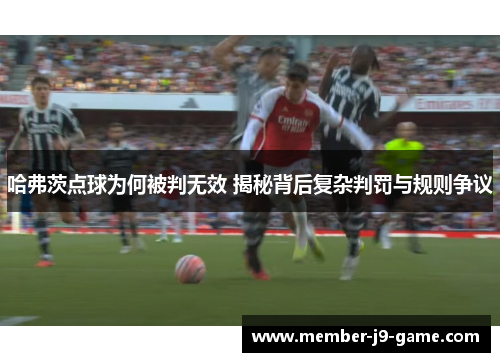 哈弗茨点球为何被判无效 揭秘背后复杂判罚与规则争议