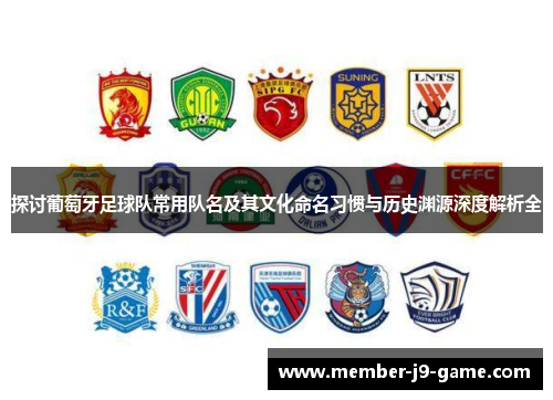 探讨葡萄牙足球队常用队名及其文化命名习惯与历史渊源深度解析全 探讨葡萄牙足球队常用队名及其文化命名习惯与历史渊源深度解析全