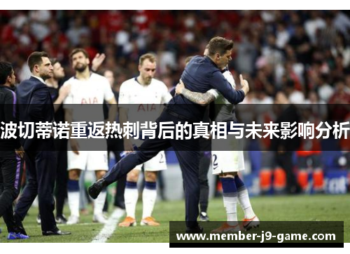 波切蒂诺重返热刺背后的真相与未来影响分析 波切蒂诺重返热刺背后的真相与未来影响分析