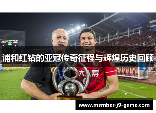 浦和红钻的亚冠传奇征程与辉煌历史回顾 浦和红钻的亚冠传奇征程与辉煌历史回顾