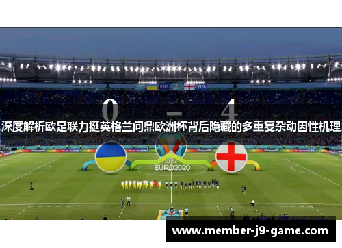 深度解析欧足联力挺英格兰问鼎欧洲杯背后隐藏的多重复杂动因性机理 深度解析欧足联力挺英格兰问鼎欧洲杯背后隐藏的多重复杂动因性机理