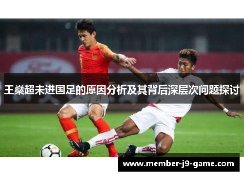 王燊超未进国足的原因分析及其背后深层次问题探讨 王燊超未进国足的原因分析及其背后深层次问题探讨