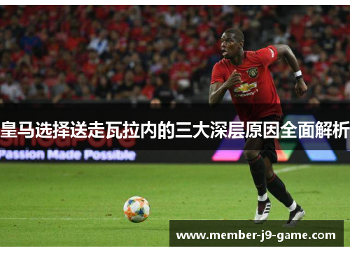 皇马选择送走瓦拉内的三大深层原因全面解析