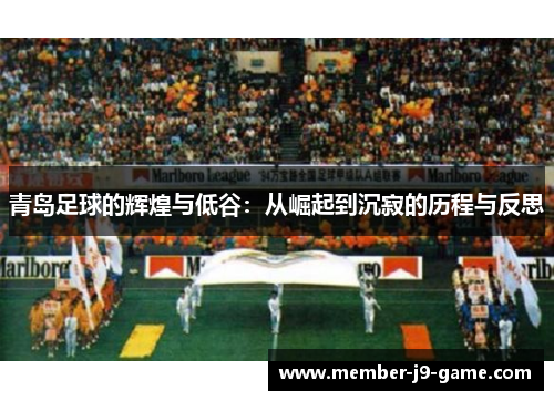 青岛足球的辉煌与低谷:从崛起到沉寂的历程与反思 青岛足球的辉煌与低谷:从崛起到沉寂的历程与反思