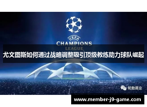 尤文图斯如何通过战略调整吸引顶级教练助力球队崛起 尤文图斯如何通过战略调整吸引顶级教练助力球队崛起