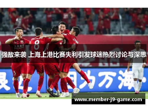 强敌来袭 上海上港比赛失利引发球迷热烈讨论与深思