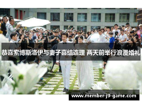 恭喜索博斯洛伊与妻子喜结连理 两天前举行浪漫婚礼