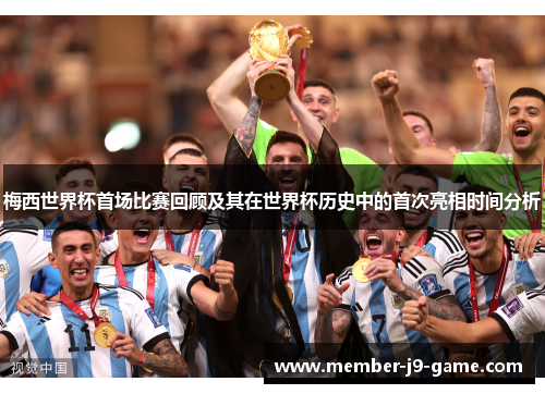 梅西世界杯首场比赛回顾及其在世界杯历史中的首次亮相时间分析