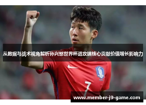 从数据与战术视角解析孙兴慜世界杯进攻端核心贡献价值增长影响力