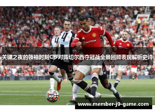 关键之夜的领袖时刻C罗对阵切尔西夺冠战全景回顾表现解析史诗