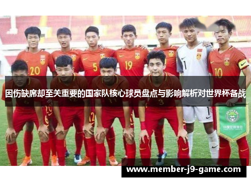 因伤缺席却至关重要的国家队核心球员盘点与影响解析对世界杯备战