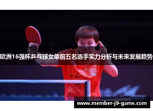 欧洲16强杯乒乓球女单前五名选手实力分析与未来发展趋势 欧洲16强杯乒乓球女单前五名选手实力分析与未来发展趋势